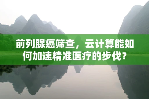 前列腺癌筛查，云计算能如何加速精准医疗的步伐？