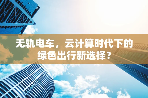 无轨电车，云计算时代下的绿色出行新选择？