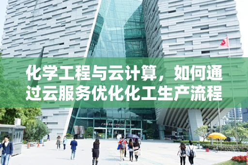 化学工程与云计算，如何通过云服务优化化工生产流程？