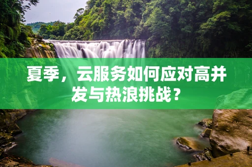 夏季，云服务如何应对高并发与热浪挑战？