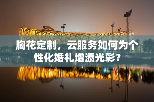 胸花定制，云服务如何为个性化婚礼增添光彩？