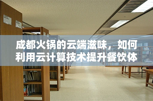成都火锅的云端滋味，如何利用云计算技术提升餐饮体验？