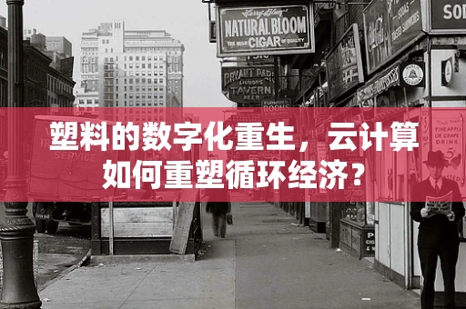 塑料的数字化重生，云计算如何重塑循环经济？