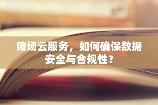赌场云服务，如何确保数据安全与合规性？
