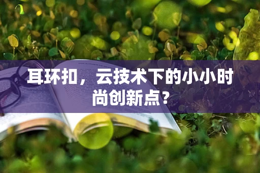 耳环扣，云技术下的小小时尚创新点？