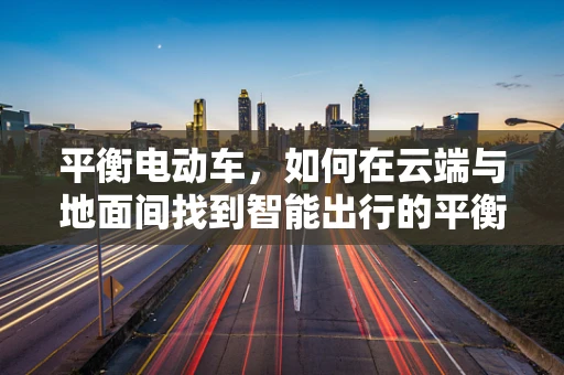 平衡电动车，如何在云端与地面间找到智能出行的平衡点？