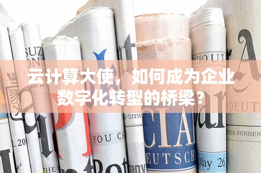 云计算大使，如何成为企业数字化转型的桥梁？