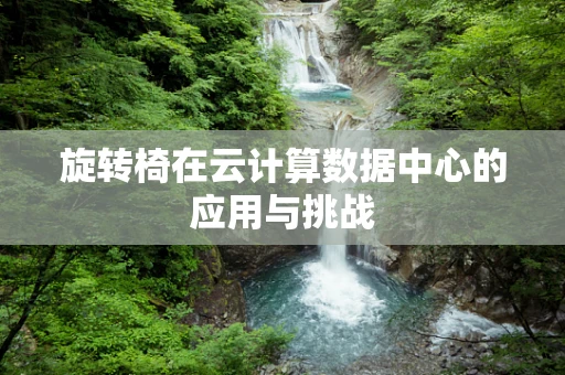 旋转椅在云计算数据中心的应用与挑战