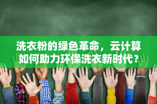 洗衣粉的绿色革命，云计算如何助力环保洗衣新时代？