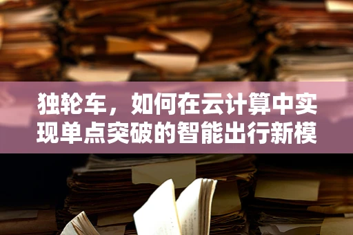 独轮车，如何在云计算中实现单点突破的智能出行新模式？