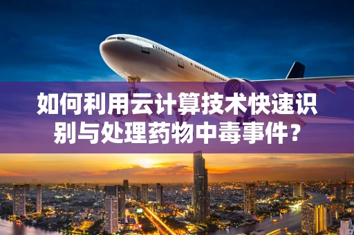 如何利用云计算技术快速识别与处理药物中毒事件？