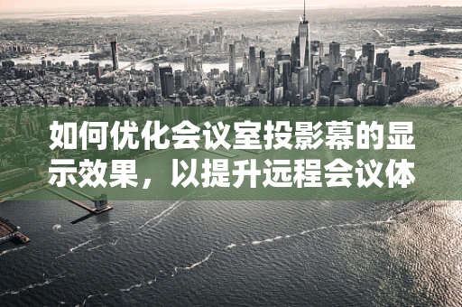 如何优化会议室投影幕的显示效果，以提升远程会议体验？