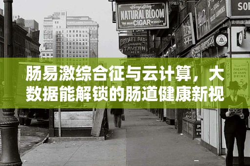 肠易激综合征与云计算，大数据能解锁的肠道健康新视角？