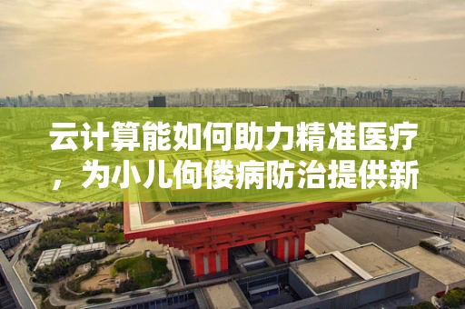 云计算能如何助力精准医疗，为小儿佝偻病防治提供新思路？