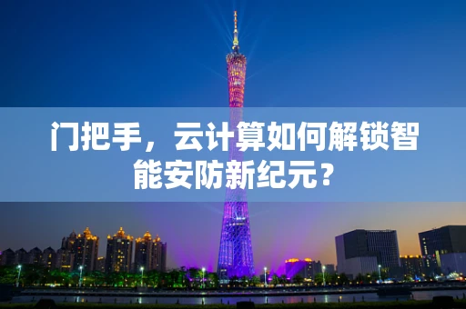 门把手，云计算如何解锁智能安防新纪元？