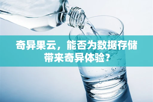 奇异果云，能否为数据存储带来奇异体验？