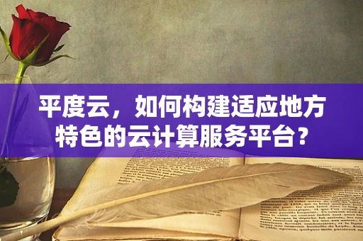 平度云，如何构建适应地方特色的云计算服务平台？