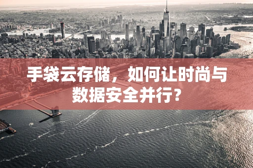 手袋云存储，如何让时尚与数据安全并行？
