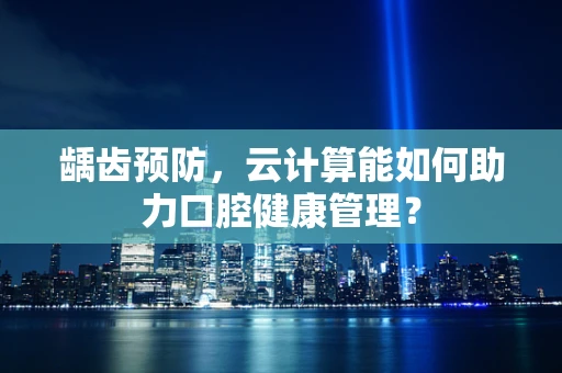 龋齿预防，云计算能如何助力口腔健康管理？