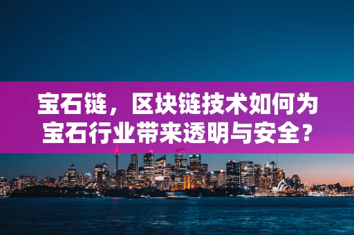 宝石链，区块链技术如何为宝石行业带来透明与安全？