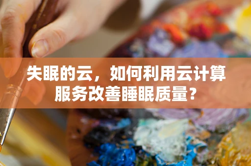 失眠的云，如何利用云计算服务改善睡眠质量？