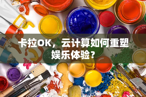 卡拉OK，云计算如何重塑娱乐体验？