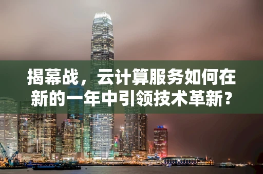 揭幕战，云计算服务如何在新的一年中引领技术革新？
