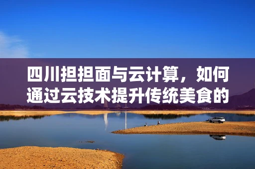 四川担担面与云计算，如何通过云技术提升传统美食的数字化体验？