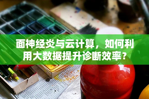 面神经炎与云计算，如何利用大数据提升诊断效率？
