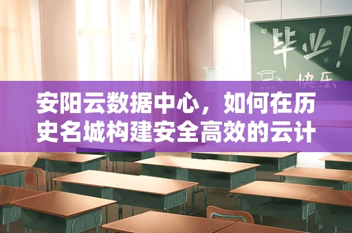 安阳云数据中心，如何在历史名城构建安全高效的云计算服务？