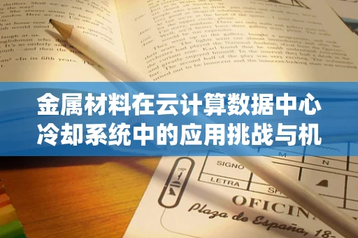 金属材料在云计算数据中心冷却系统中的应用挑战与机遇