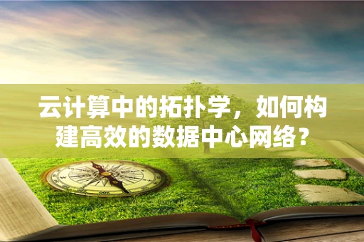 云计算中的拓扑学，如何构建高效的数据中心网络？