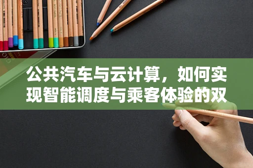 公共汽车与云计算，如何实现智能调度与乘客体验的双重升级？