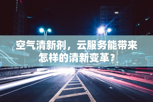 空气清新剂，云服务能带来怎样的清新变革？