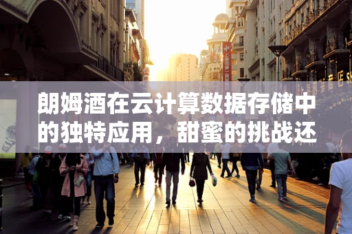 朗姆酒在云计算数据存储中的独特应用，甜蜜的挑战还是甜蜜的解决方案？