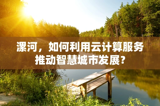 漯河，如何利用云计算服务推动智慧城市发展？