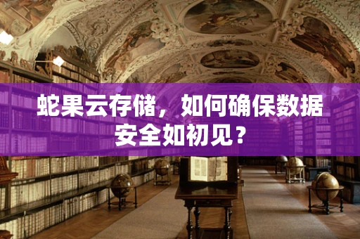 蛇果云存储，如何确保数据安全如初见？