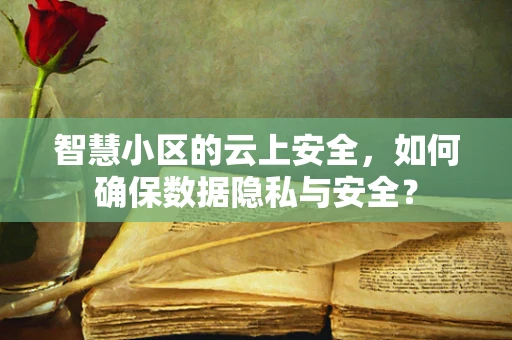 智慧小区的云上安全，如何确保数据隐私与安全？
