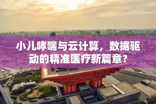 小儿哮喘与云计算，数据驱动的精准医疗新篇章？