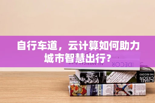 自行车道，云计算如何助力城市智慧出行？