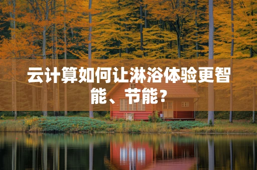 云计算如何让淋浴体验更智能、节能？