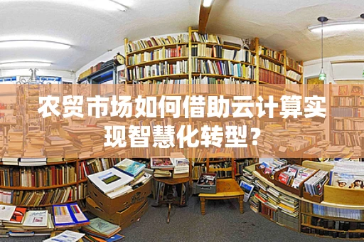 农贸市场如何借助云计算实现智慧化转型？