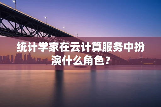 统计学家在云计算服务中扮演什么角色？