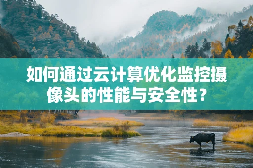 如何通过云计算优化监控摄像头的性能与安全性？