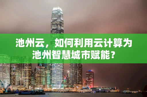 池州云，如何利用云计算为池州智慧城市赋能？