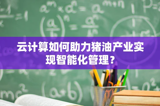 云计算如何助力猪油产业实现智能化管理？