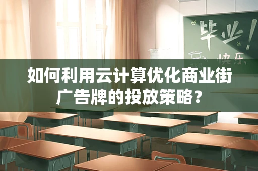 如何利用云计算优化商业街广告牌的投放策略？