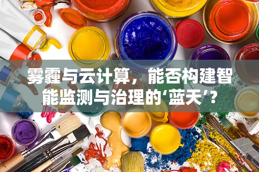 雾霾与云计算，能否构建智能监测与治理的‘蓝天’？