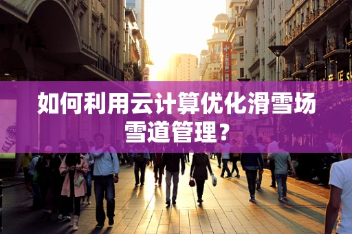 如何利用云计算优化滑雪场雪道管理？
