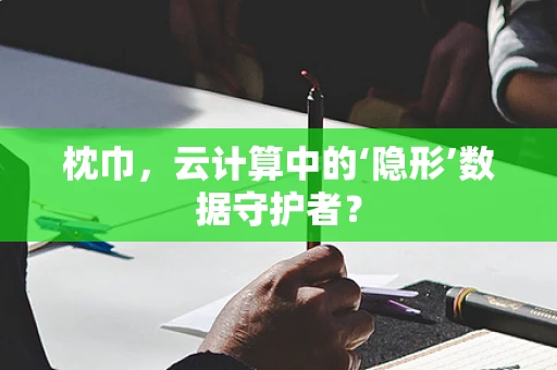 枕巾，云计算中的‘隐形’数据守护者？